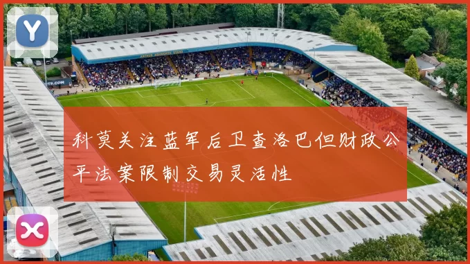 科莫关注蓝军后卫查洛巴但财政公平法案限制交易灵活性