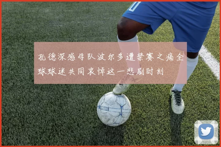 孔德深感母队波尔多遭禁赛之痛全球球迷共同哀悼这一悲剧时刻