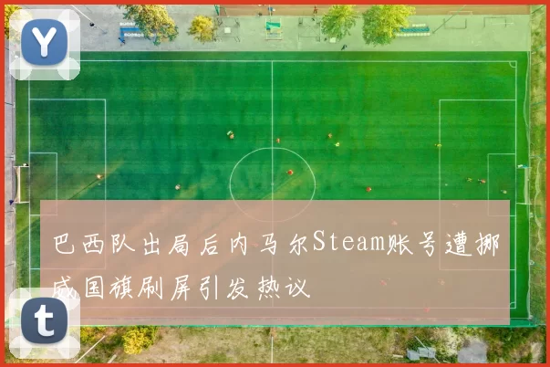 巴西队出局后内马尔Steam账号遭挪威国旗刷屏引发热议