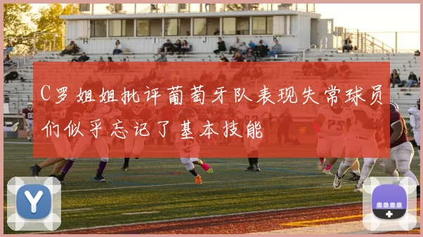 C罗姐姐批评葡萄牙队表现失常球员们似乎忘记了基本技能